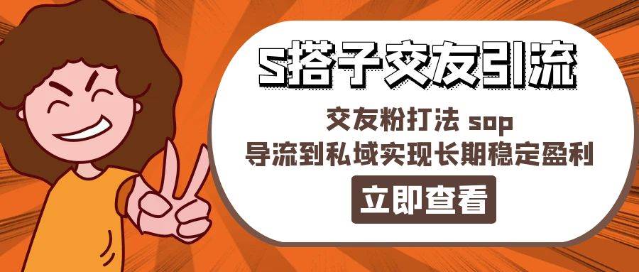 某收费888-S搭子交友引流，交友粉打法 sop，导流到私域实现长期稳定盈利-财富课程