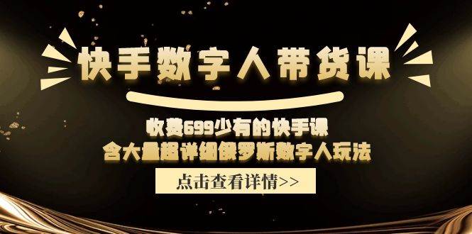 快手数字人带货课，收费699少有的快手课，含大量超详细数字人玩法-财富课程