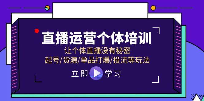 直播运营个体培训，让个体直播没有秘密，起号/货源/单品打爆/投流等玩法-财富课程