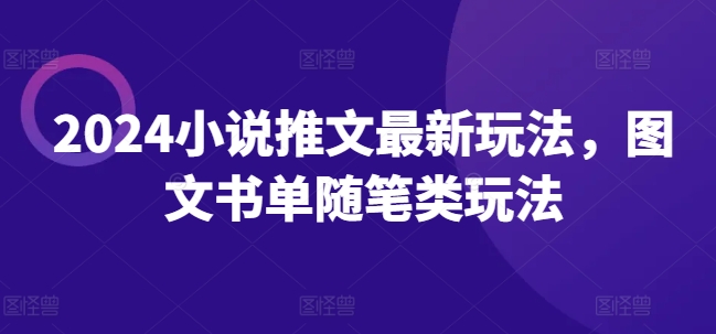 2024小说推文全新游戏玩法，图文书单生活随笔类游戏玩法-财富课程