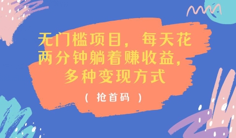 零门槛新项目，每天花费2分钟平躺着盈利，多种多样盈利方法(抢首码)-财富课程