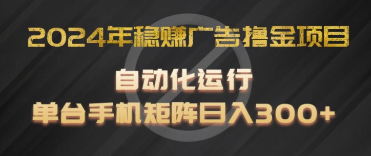 2024年稳赢广告宣传撸金新项目，全过程自动化技术运作，每台手机直接能够引流矩阵实际操作，日入300 【揭密】-财富课程