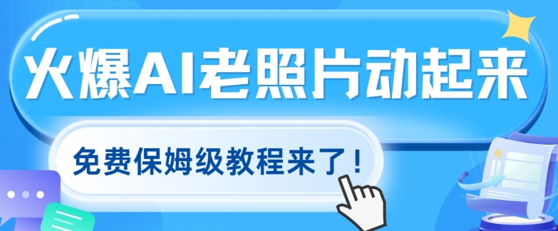 火爆全网的AI老照片动起来，免费的保姆级实例教程来啦!-财富课程