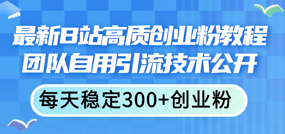 全新B站高品质自主创业粉实例教程，精英团队自购引流技术公布，每日平稳300 自主创业粉-财富课程