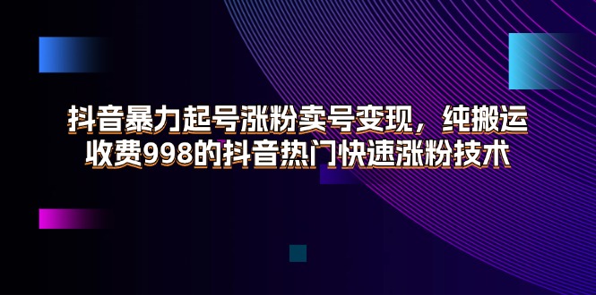 抖音视频暴力行为养号增粉出售账号转现，纯运送，收费标准998的抖音热门快速吸粉技术性-财富课程