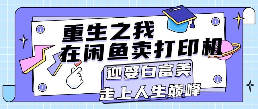 重生之我在闲鱼卖打印机，月入过万，迎娶白富美，走上人生巅峰-财富课程