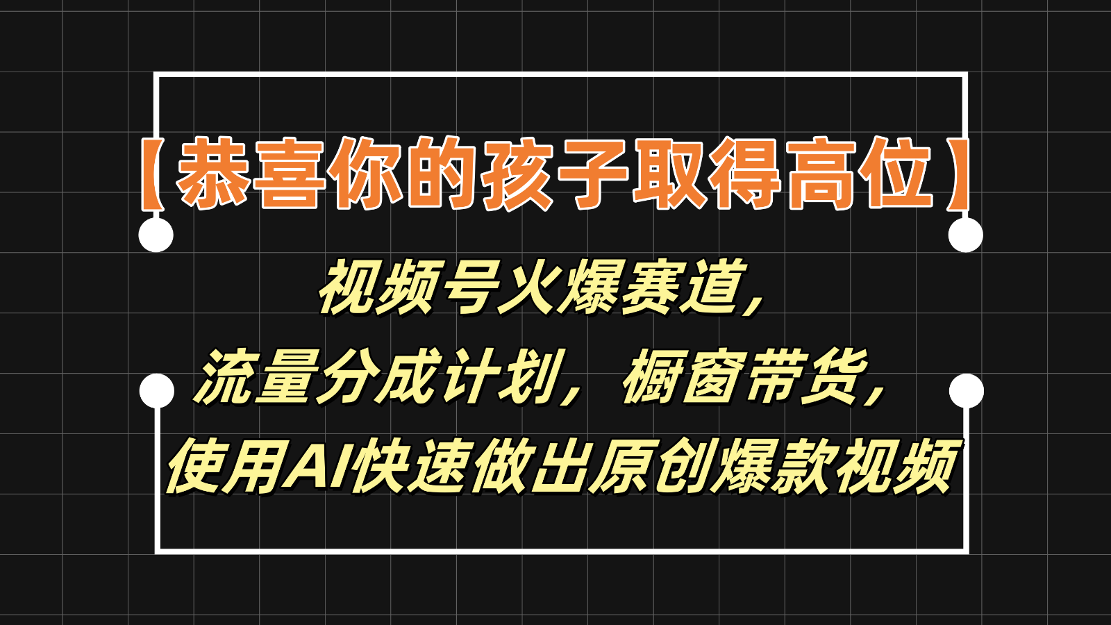 【恭贺您的孩子获得上位】微信视频号受欢迎跑道，分为方案橱窗展示卖货，应用AI迅速做原创短视频-财富课程