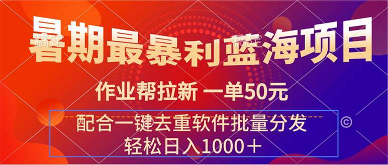 暑期最暴利蓝海项目 作业帮拉新 一单50元 配合一键去重软件批量分发-财富课程