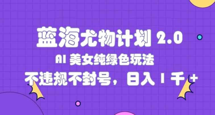 瀚海性感尤物方案2.0，AI漂亮美女绿色安全游戏玩法，不违规防封号，日入1k-财富课程