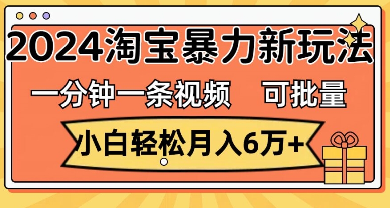 一分钟一条视频，新手轻轻松松月入了万，2024淘宝网暴力行为新模式，可大批量变大盈利-财富课程