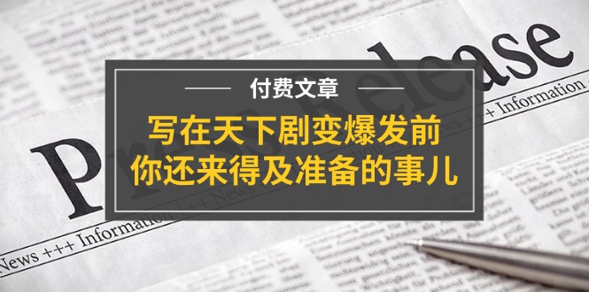 微信公众号付费文章《写在天下剧变爆发前，你还来得及准备的事儿》-财富课程