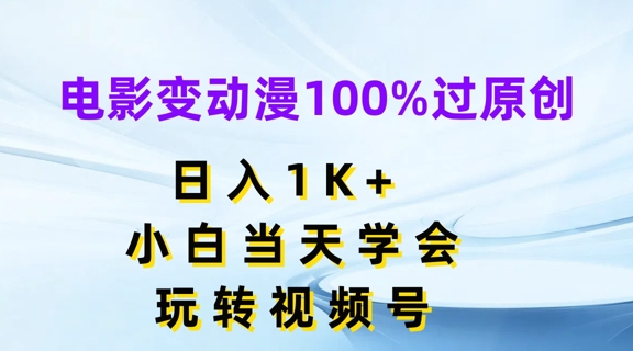 影片变动漫100%过原创设计，日入1K ，新手当日懂得，轻松玩微信视频号【揭密】-财富课程