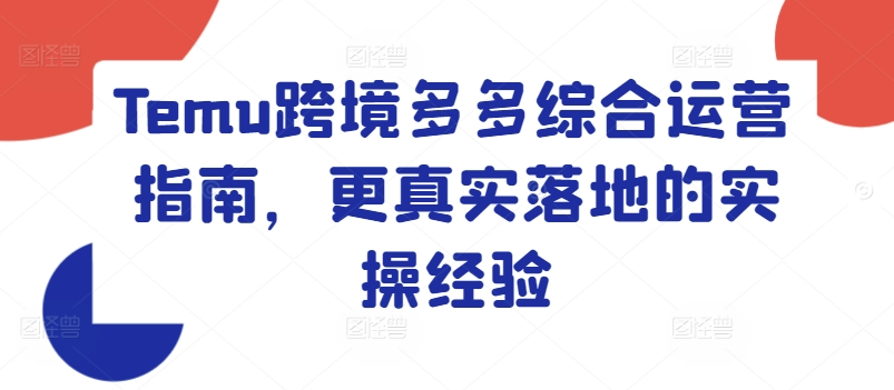 Temu跨境电商多多的综合性运营指南，更准确落地实战经验-财富课程