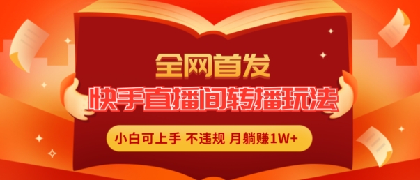 独家首发，快手直播平台直播玩法简单躺着赚钱，真正意义上的全无人直播，新手快速上手月入1W 【揭密】-财富课程