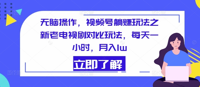 没脑子实际操作，微信视频号躺着赚钱游戏玩法之新老电视剧比照游戏玩法，每天一小时，月入1w-财富课程