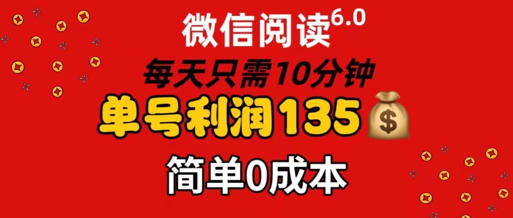 微信阅读6.0，每日10分钟，单号利润135，可批量放大操作，简单0成本-财富课程