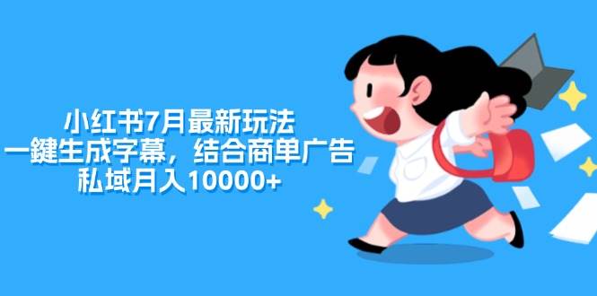 小红书7月最新玩法，一鍵生成字幕，结合商单广告，私域月入10000+-财富课程