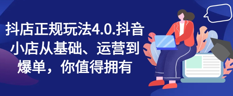 抖音小店靠谱游戏玩法4.0，抖店从产品、经营到打造爆款，可遇不可求-财富课程