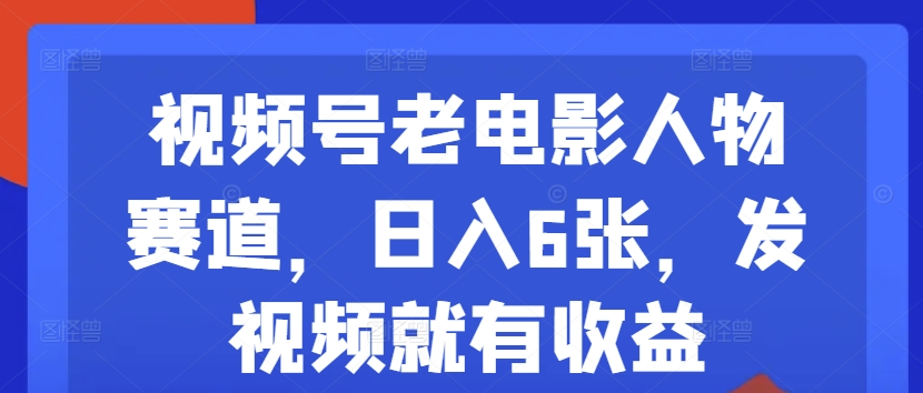 视频号老电影人物赛道，日入6张，发视频就有收益-财富课程