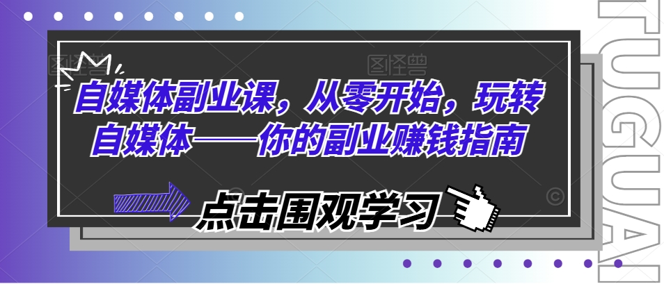 自媒体副业课，从零开始，玩转自媒体——你的副业赚钱指南-财富课程