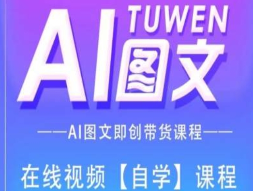 图文并茂AI带货全流程操作，AI图文并茂即创卖货课程内容-财富课程