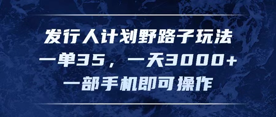 发行人计划野路子玩法，一单35，一天3000+，一部手机即可操作-财富课程