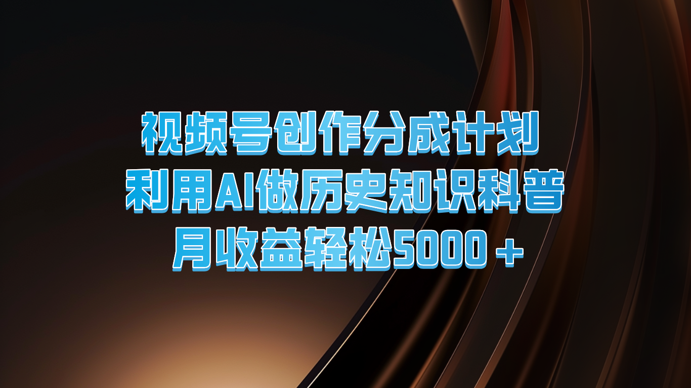 微信视频号写作分为方案  运用AI做历史时间知识普及  月盈利轻轻松松5000-财富课程