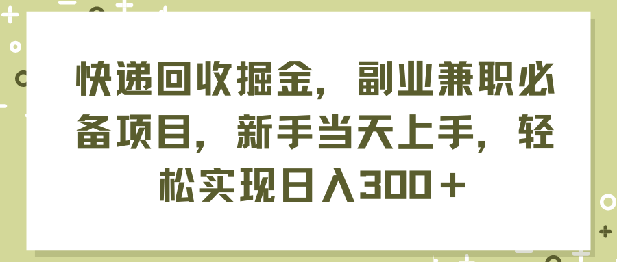 快递回收掘金，副业兼职必备项目，新手当天上手，轻松实现日入300＋-财富课程