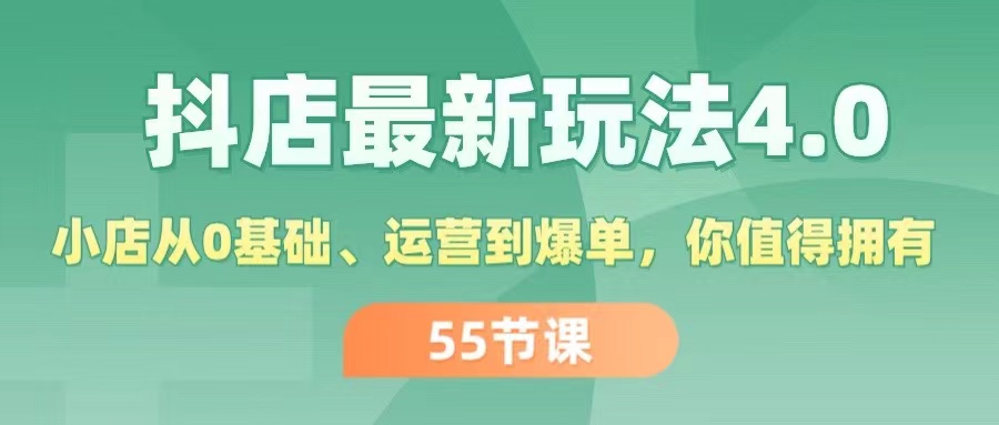 抖店最新玩法4.0，小店从0基础、运营到爆单，你值得拥有-财富课程