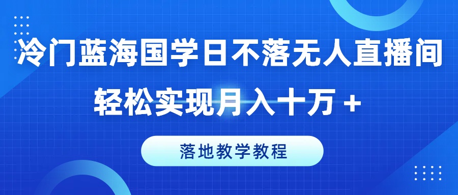 小众瀚海国学经典日未落没有人直播房间，真正实现月入十万 ，落地式课堂教学实例教程【揭密】-财富课程