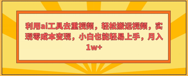 运用ai专用工具去重复短视频，轻轻松松搬运视频，完成零成本转现，新手也能轻易入门-财富课程