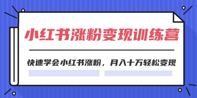 2024小红书涨粉变现训练营，快速学会小红书涨粉，月入十万轻松变现(40节)-财富课程