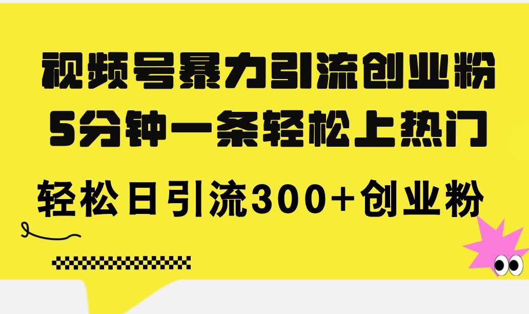 视频号暴力引流创业粉，5分钟一条轻松上热门，轻松日引流300+创业粉-财富课程