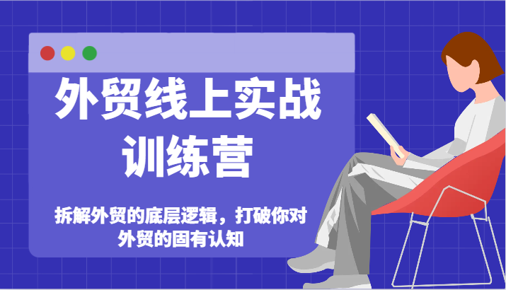 出口外贸网上实战演练夏令营-拆卸外贸的底层思维，摆脱您对外贸的固有认知-财富课程