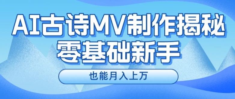 新手必看，利用AI制作古诗MV，快速实现月入上万【揭秘】-财富课程