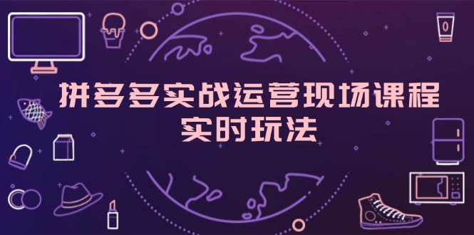 拼多多平台实战演练经营当场课程内容，即时游戏玩法，爆款打造，选款、标准分析-财富课程