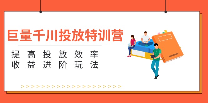 巨量千川投放特训营：提高投放效率和收益进阶玩法-财富课程