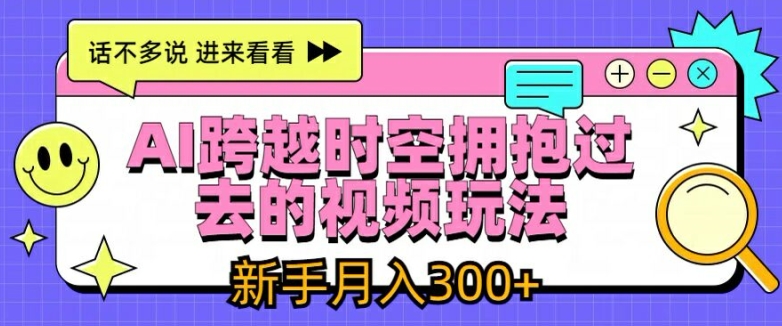 AI跨越时空拥抱过去的视频玩法，新手月入3000+【揭秘】-财富课程