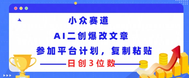 冷门跑道，AI二创爆改文章内容参与服务平台方案，拷贝就可以日创3个数-财富课程