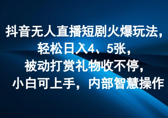 抖音无人在线短剧剧本受欢迎游戏玩法，轻轻松松日入4、5张，处于被动打赏主播礼品收不断，小白可入门，内部结构聪慧实际操作-财富课程