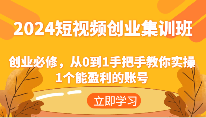 2024短视频创业高考培训班：自主创业必需，从0到1教你如何实际操作1一个可以赢利的账户-财富课程