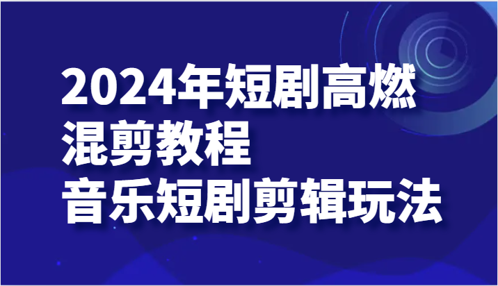 2024年短剧剧本高燃混剪实例教程—歌曲短剧剧本视频剪辑游戏玩法-财富课程