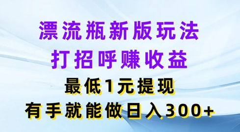 微信漂流瓶新版本游戏玩法，问好赚盈利，最少1元体现，两双手就可以做，日入3张-财富课程