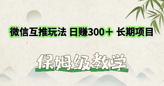 运用微信互推游戏玩法，日赚300 长期项目，外边收费标准3980项目-财富课程