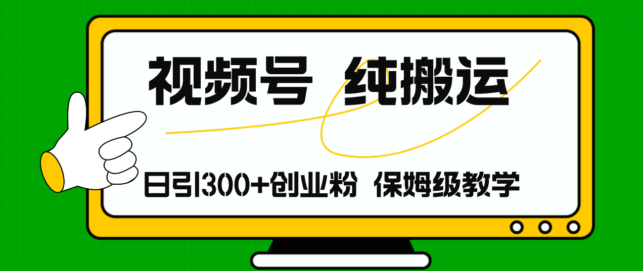 微信视频号纯运送日引流方法300 自主创业粉，日入4000-财富课程