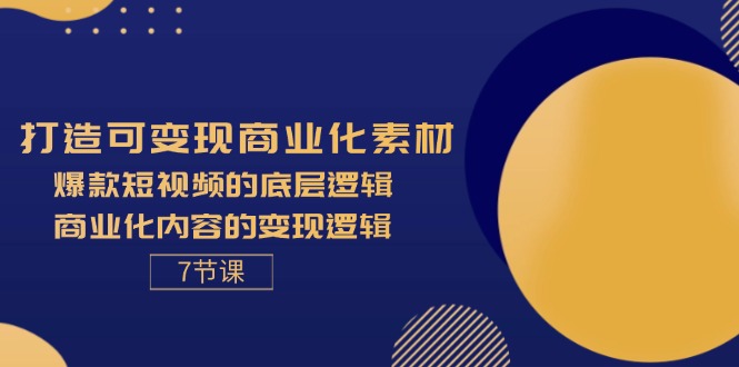 打造出可变现商业化的素材内容，爆款短视频的底层思维，商业化的视频的转现逻辑性-7节-财富课程