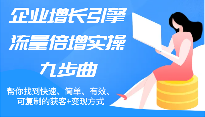 公司增长点总流量增长实际操作九步曲，帮你找到迅速、简易、合理、可复制的拓客 变现模式-财富课程