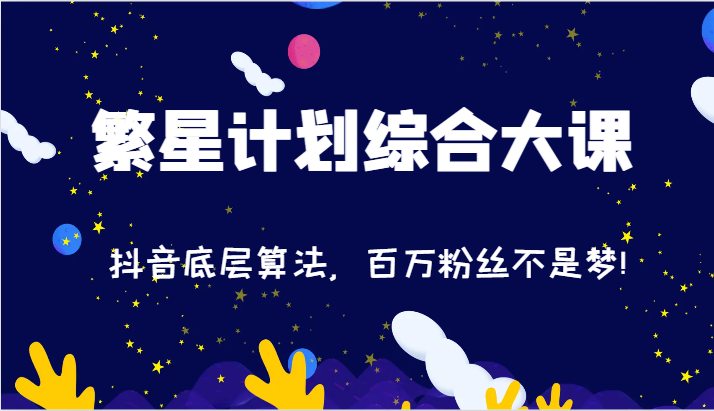 2024繁星计划综合性大课：抖音视频底层算法，百万主播指日可待!-财富课程