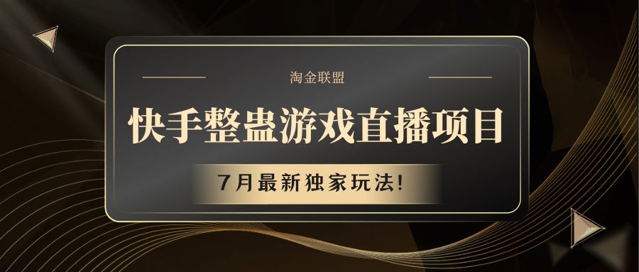 快手游戏搞恶直播项目 七月全新独家代理游戏玩法-财富课程