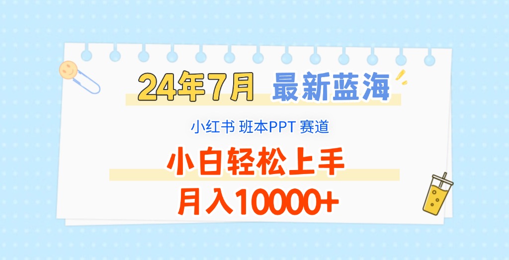 2024年7月全新瀚海跑道，小红书的班本PPT新项目，新手快速上手，月收入10000-财富课程